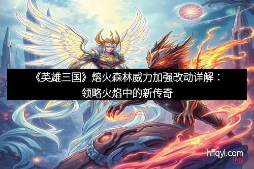 《英雄三国》熔火森林威力加强改动详解：领略火焰中的新传奇