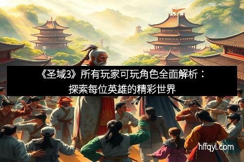 《圣域3》所有玩家可玩角色全面解析：探索每位英雄的精彩世界